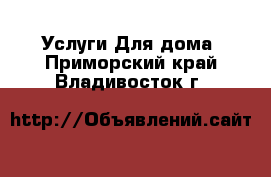 Услуги Для дома. Приморский край,Владивосток г.